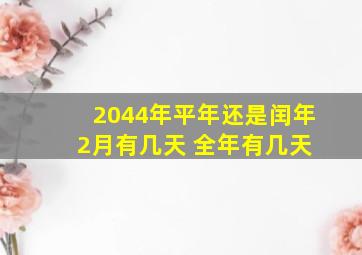 2044年平年还是闰年 2月有几天 全年有几天